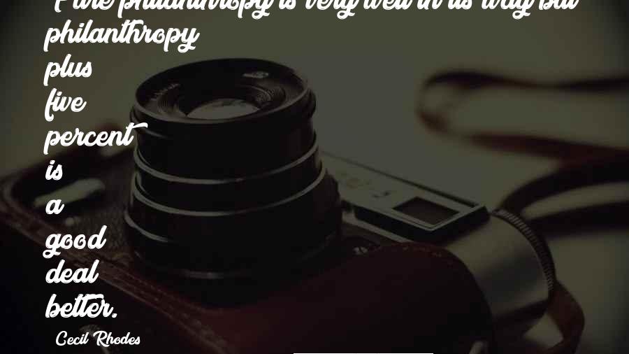 Cecil Rhodes Quotes: Pure philanthropy is very well in its way but philanthropy plus five percent is a good deal better.