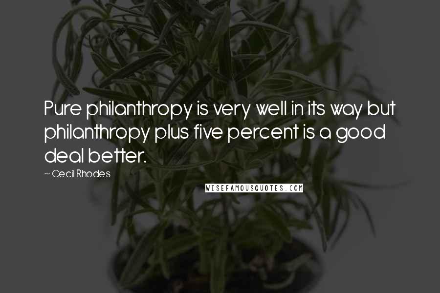 Cecil Rhodes Quotes: Pure philanthropy is very well in its way but philanthropy plus five percent is a good deal better.