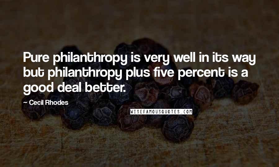 Cecil Rhodes Quotes: Pure philanthropy is very well in its way but philanthropy plus five percent is a good deal better.