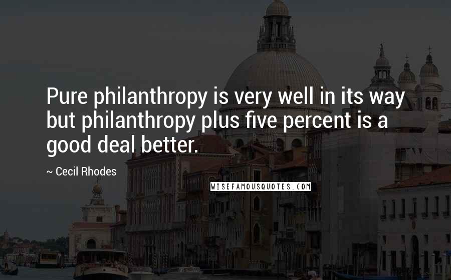 Cecil Rhodes Quotes: Pure philanthropy is very well in its way but philanthropy plus five percent is a good deal better.