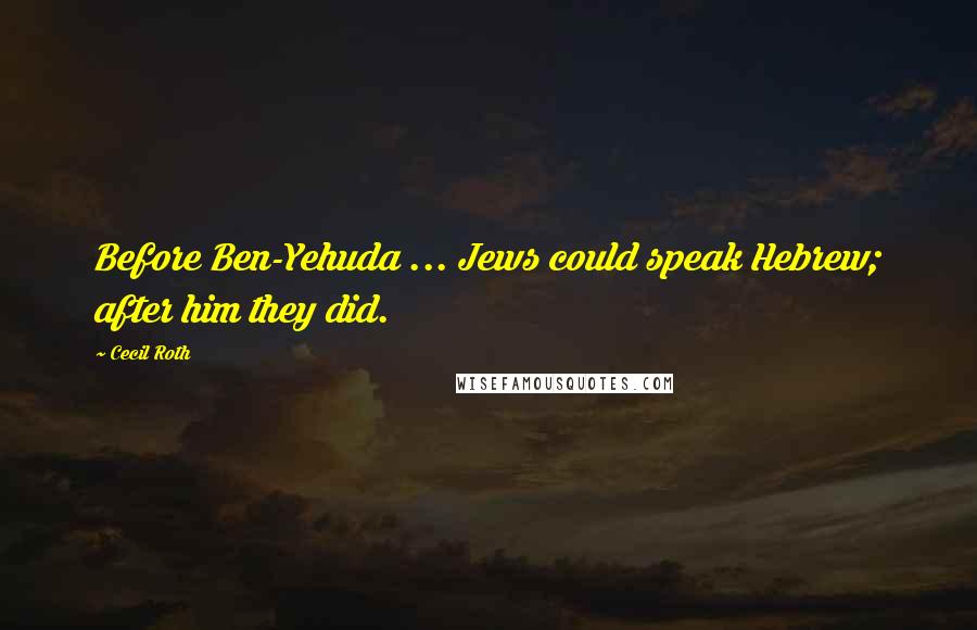 Cecil Roth Quotes: Before Ben-Yehuda ... Jews could speak Hebrew; after him they did.