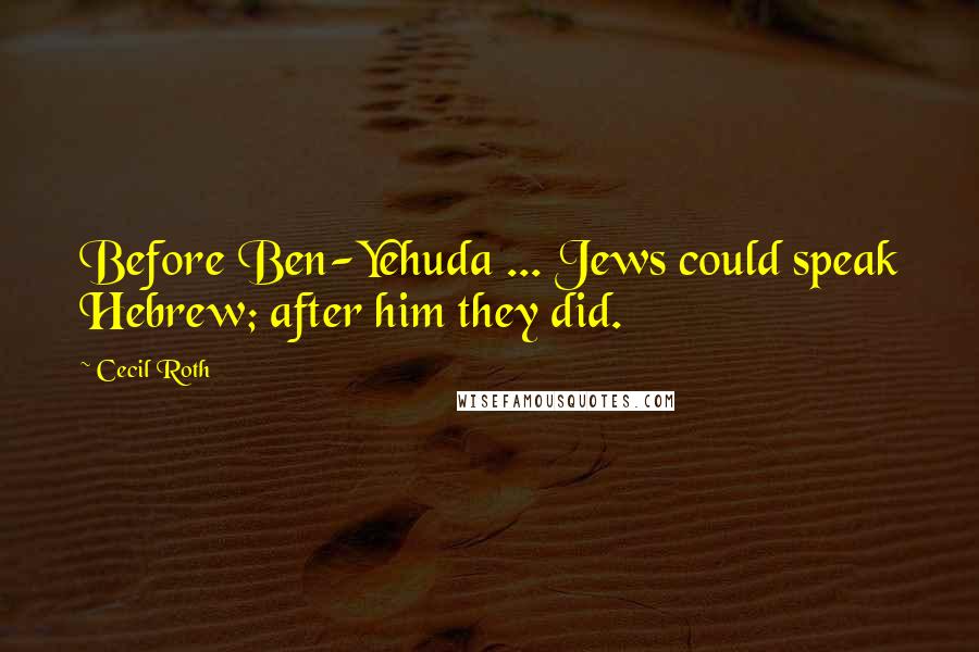 Cecil Roth Quotes: Before Ben-Yehuda ... Jews could speak Hebrew; after him they did.