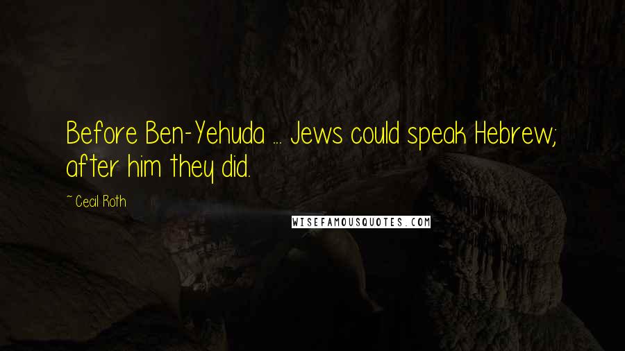 Cecil Roth Quotes: Before Ben-Yehuda ... Jews could speak Hebrew; after him they did.