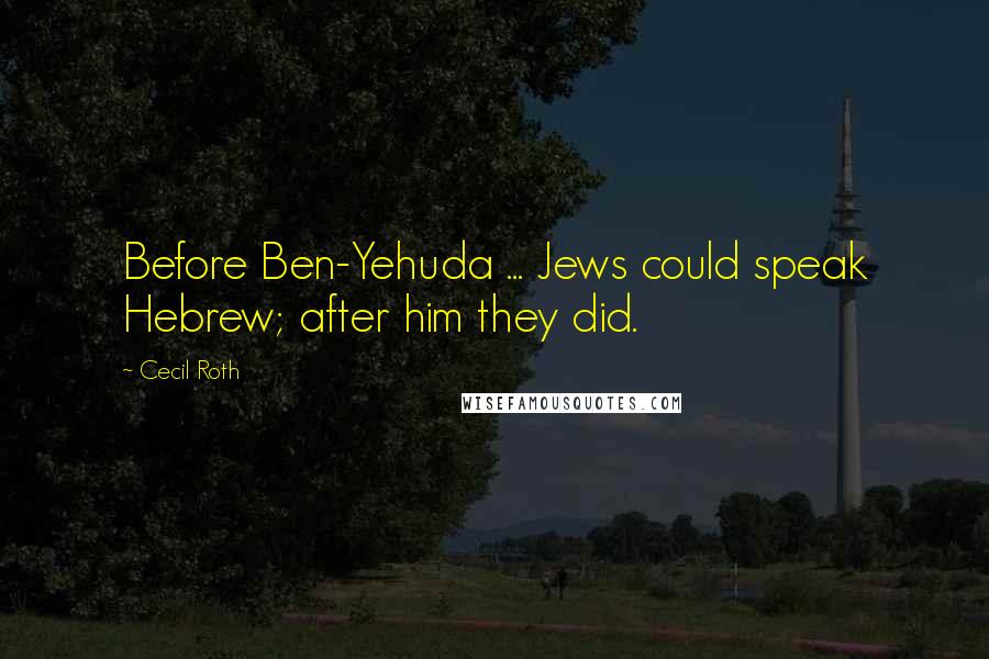 Cecil Roth Quotes: Before Ben-Yehuda ... Jews could speak Hebrew; after him they did.