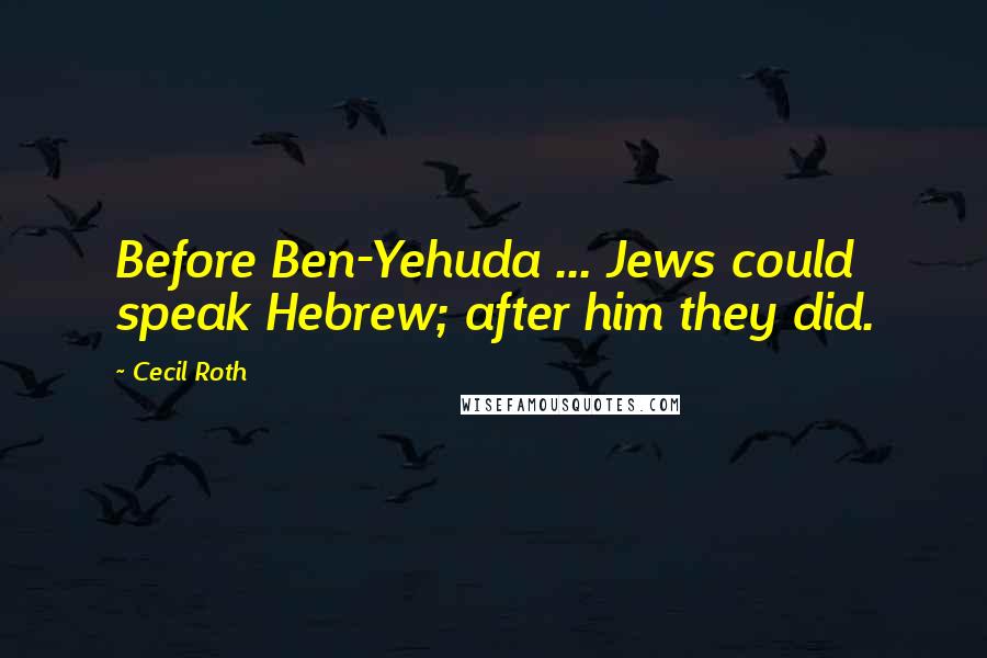 Cecil Roth Quotes: Before Ben-Yehuda ... Jews could speak Hebrew; after him they did.