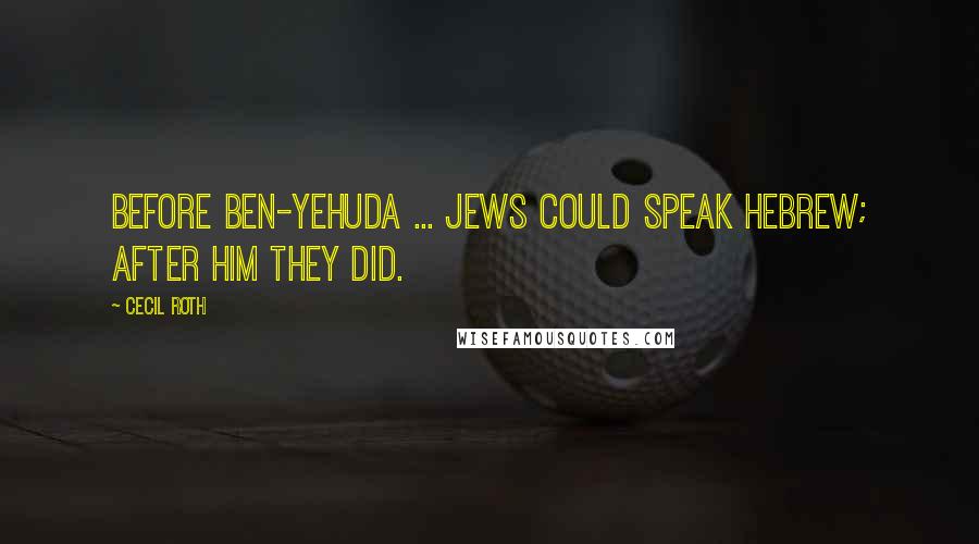 Cecil Roth Quotes: Before Ben-Yehuda ... Jews could speak Hebrew; after him they did.