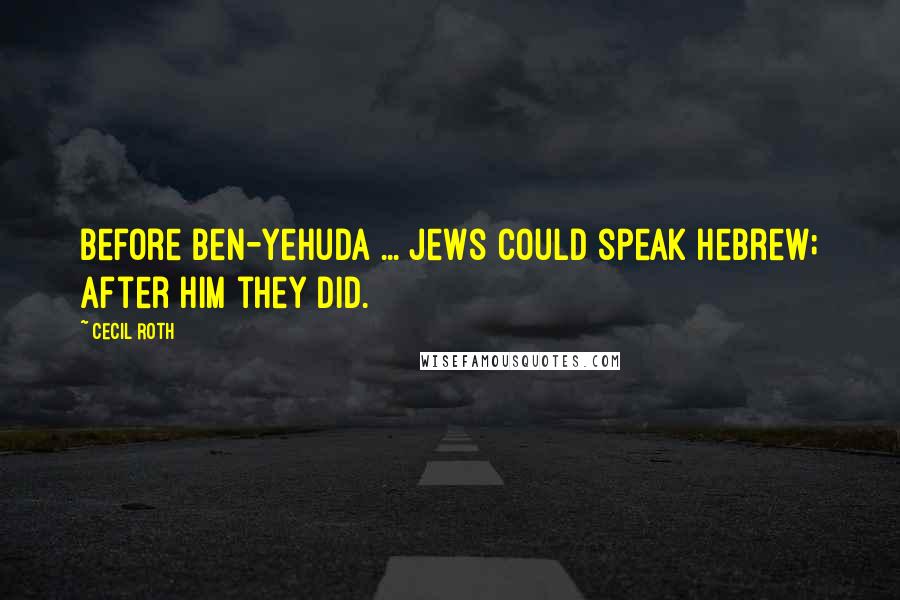 Cecil Roth Quotes: Before Ben-Yehuda ... Jews could speak Hebrew; after him they did.