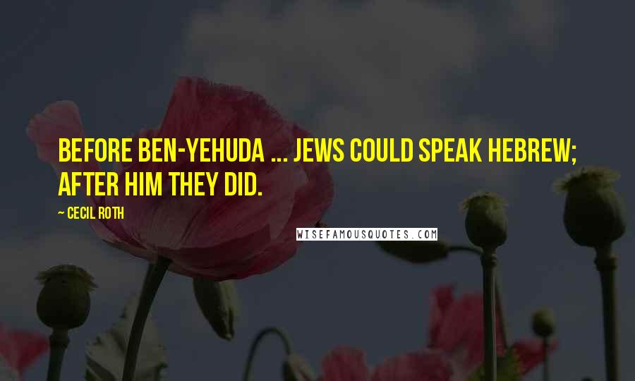 Cecil Roth Quotes: Before Ben-Yehuda ... Jews could speak Hebrew; after him they did.