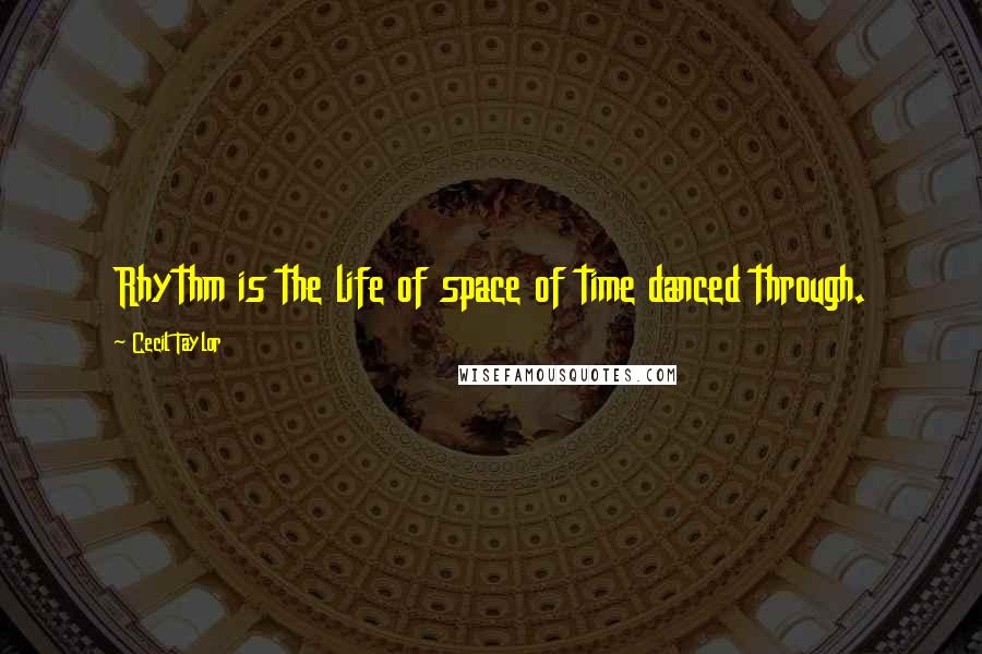 Cecil Taylor Quotes: Rhythm is the life of space of time danced through.