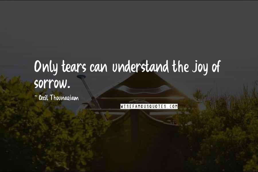Cecil Thounaojam Quotes: Only tears can understand the joy of sorrow.