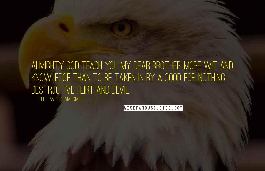 Cecil Woodham-Smith Quotes: Almighty God teach you my dear brother...more wit and knowledge than to be taken in by a good for nothing destructive flirt and devil.