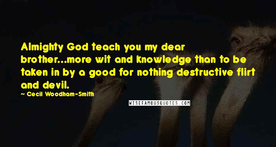 Cecil Woodham-Smith Quotes: Almighty God teach you my dear brother...more wit and knowledge than to be taken in by a good for nothing destructive flirt and devil.