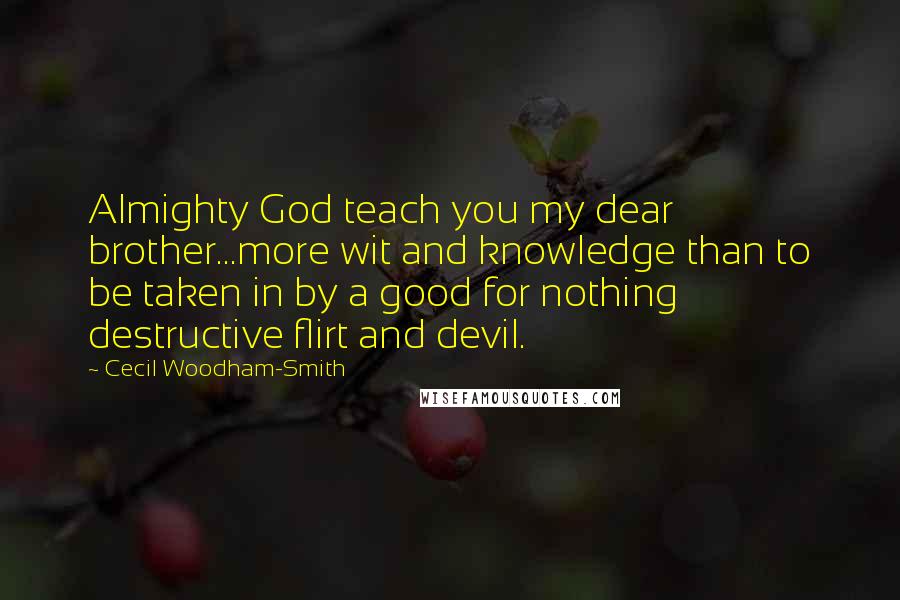 Cecil Woodham-Smith Quotes: Almighty God teach you my dear brother...more wit and knowledge than to be taken in by a good for nothing destructive flirt and devil.