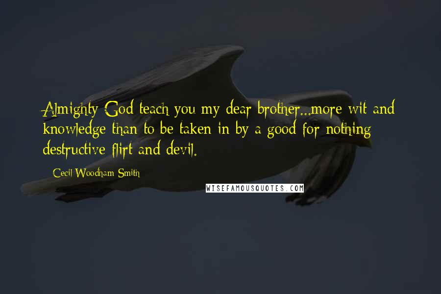 Cecil Woodham-Smith Quotes: Almighty God teach you my dear brother...more wit and knowledge than to be taken in by a good for nothing destructive flirt and devil.