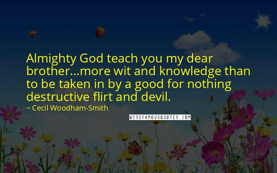 Cecil Woodham-Smith Quotes: Almighty God teach you my dear brother...more wit and knowledge than to be taken in by a good for nothing destructive flirt and devil.