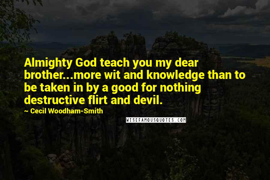 Cecil Woodham-Smith Quotes: Almighty God teach you my dear brother...more wit and knowledge than to be taken in by a good for nothing destructive flirt and devil.