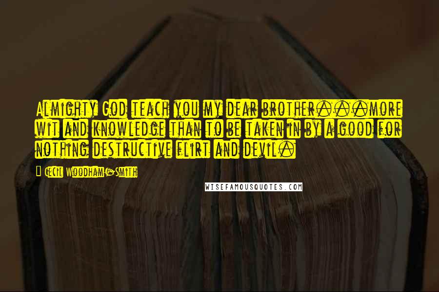 Cecil Woodham-Smith Quotes: Almighty God teach you my dear brother...more wit and knowledge than to be taken in by a good for nothing destructive flirt and devil.