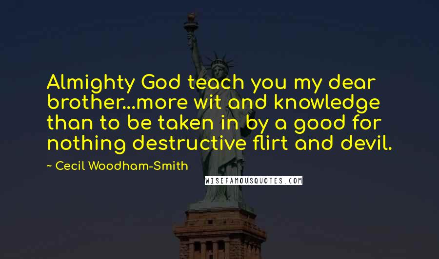 Cecil Woodham-Smith Quotes: Almighty God teach you my dear brother...more wit and knowledge than to be taken in by a good for nothing destructive flirt and devil.