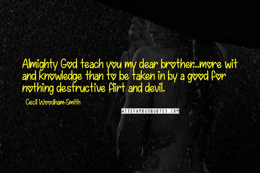 Cecil Woodham-Smith Quotes: Almighty God teach you my dear brother...more wit and knowledge than to be taken in by a good for nothing destructive flirt and devil.