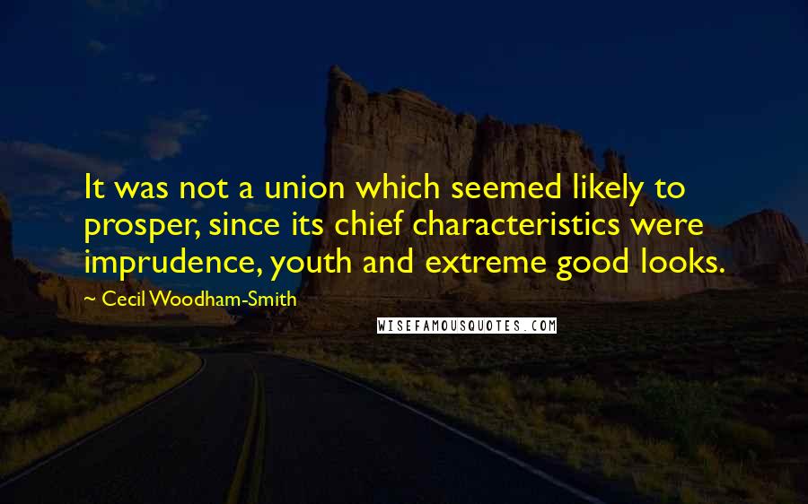 Cecil Woodham-Smith Quotes: It was not a union which seemed likely to prosper, since its chief characteristics were imprudence, youth and extreme good looks.