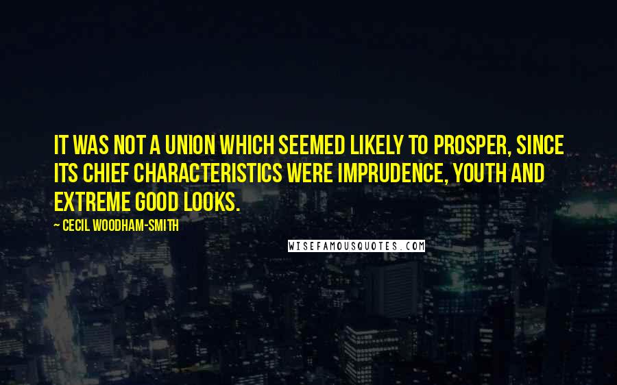 Cecil Woodham-Smith Quotes: It was not a union which seemed likely to prosper, since its chief characteristics were imprudence, youth and extreme good looks.