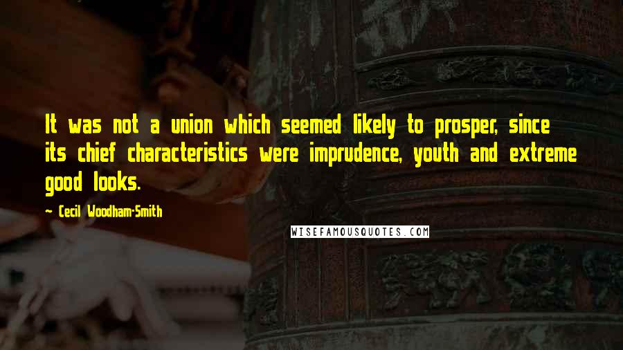 Cecil Woodham-Smith Quotes: It was not a union which seemed likely to prosper, since its chief characteristics were imprudence, youth and extreme good looks.