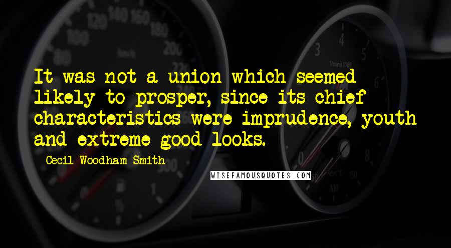 Cecil Woodham-Smith Quotes: It was not a union which seemed likely to prosper, since its chief characteristics were imprudence, youth and extreme good looks.