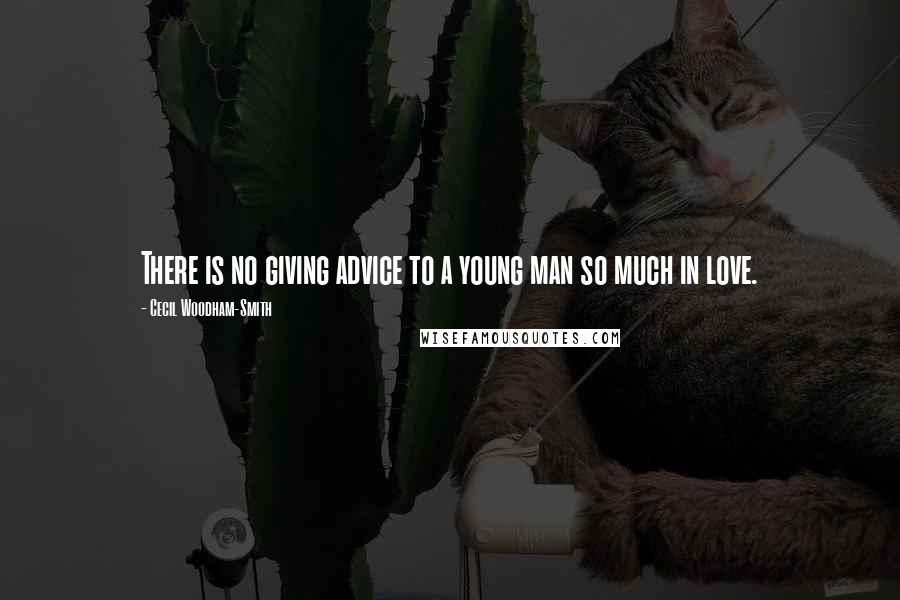 Cecil Woodham-Smith Quotes: There is no giving advice to a young man so much in love.