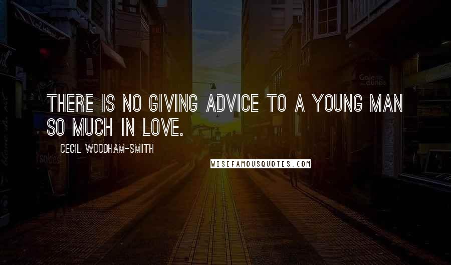 Cecil Woodham-Smith Quotes: There is no giving advice to a young man so much in love.