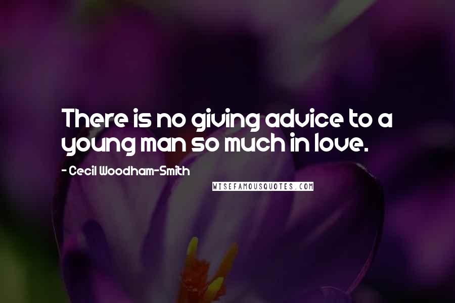 Cecil Woodham-Smith Quotes: There is no giving advice to a young man so much in love.