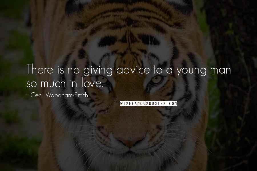 Cecil Woodham-Smith Quotes: There is no giving advice to a young man so much in love.