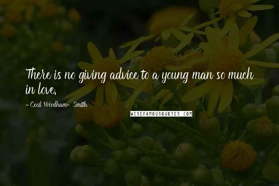 Cecil Woodham-Smith Quotes: There is no giving advice to a young man so much in love.