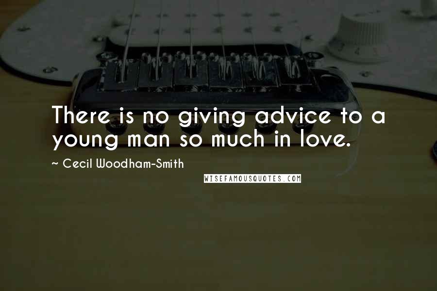 Cecil Woodham-Smith Quotes: There is no giving advice to a young man so much in love.