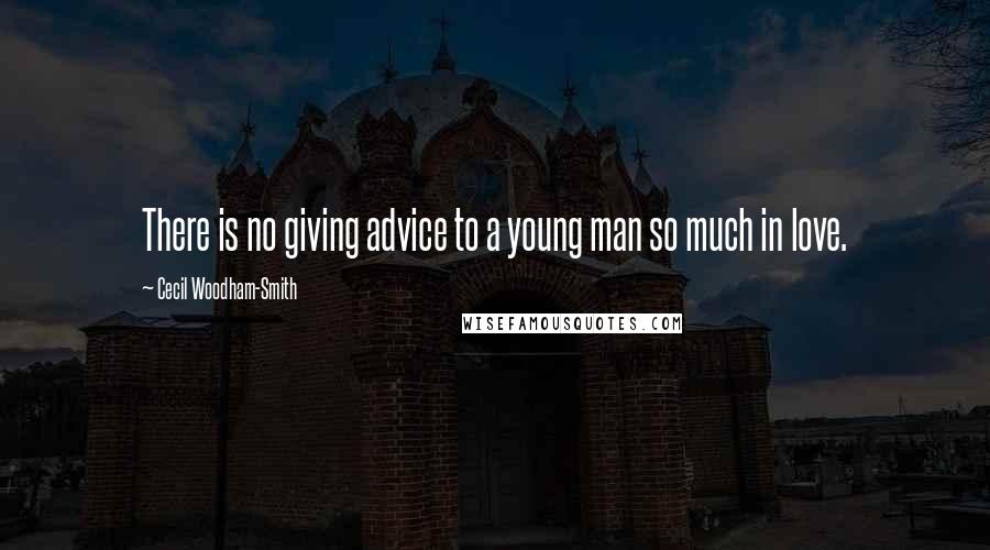 Cecil Woodham-Smith Quotes: There is no giving advice to a young man so much in love.