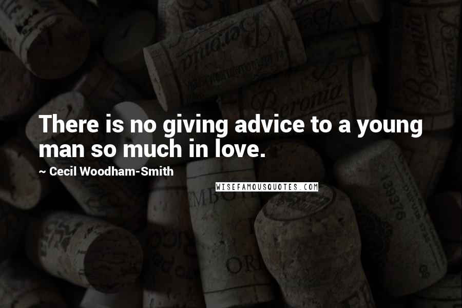 Cecil Woodham-Smith Quotes: There is no giving advice to a young man so much in love.