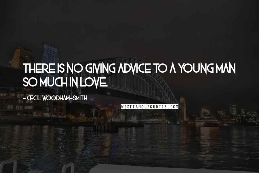 Cecil Woodham-Smith Quotes: There is no giving advice to a young man so much in love.