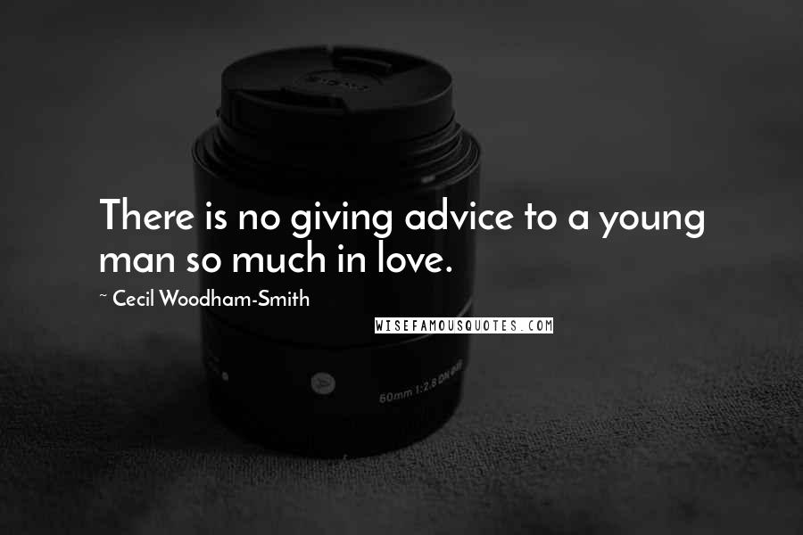 Cecil Woodham-Smith Quotes: There is no giving advice to a young man so much in love.