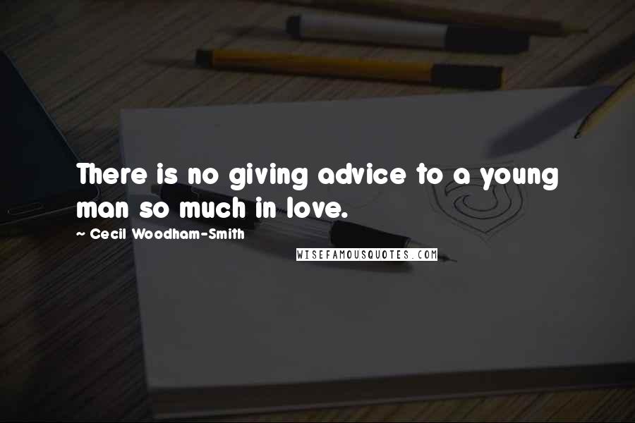 Cecil Woodham-Smith Quotes: There is no giving advice to a young man so much in love.