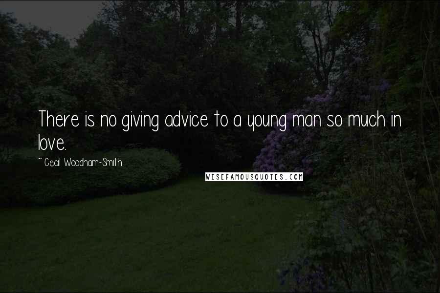 Cecil Woodham-Smith Quotes: There is no giving advice to a young man so much in love.