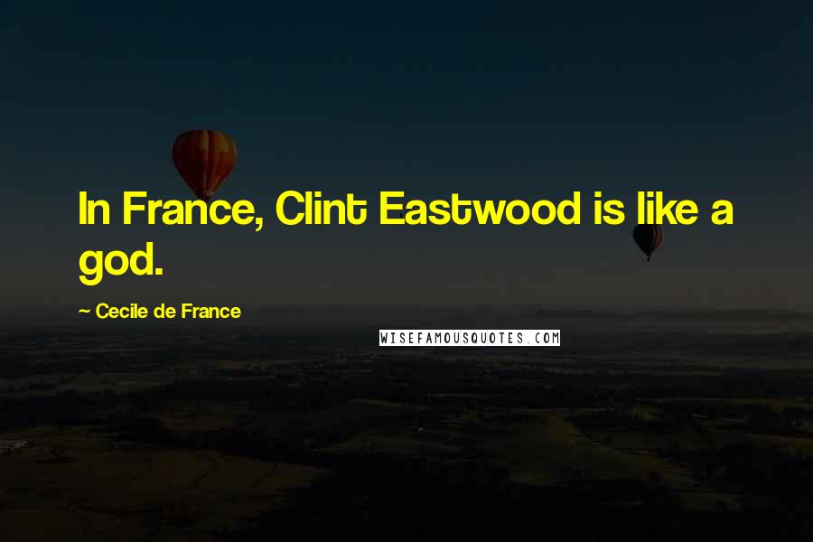 Cecile De France Quotes: In France, Clint Eastwood is like a god.
