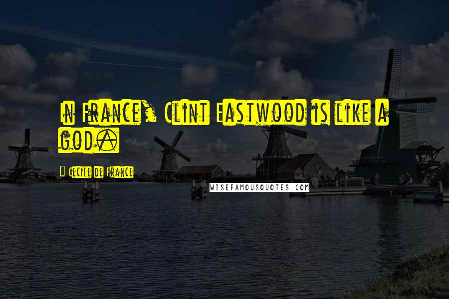 Cecile De France Quotes: In France, Clint Eastwood is like a god.