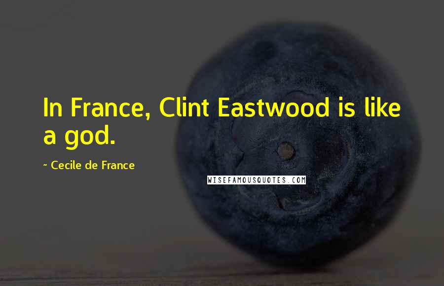 Cecile De France Quotes: In France, Clint Eastwood is like a god.