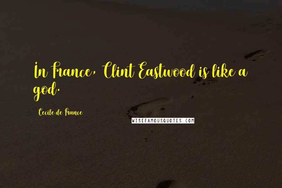 Cecile De France Quotes: In France, Clint Eastwood is like a god.