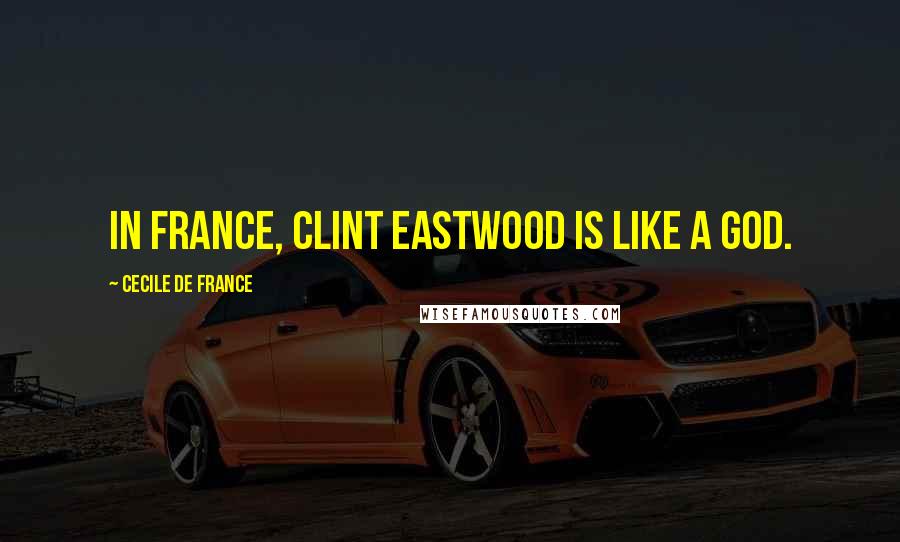 Cecile De France Quotes: In France, Clint Eastwood is like a god.