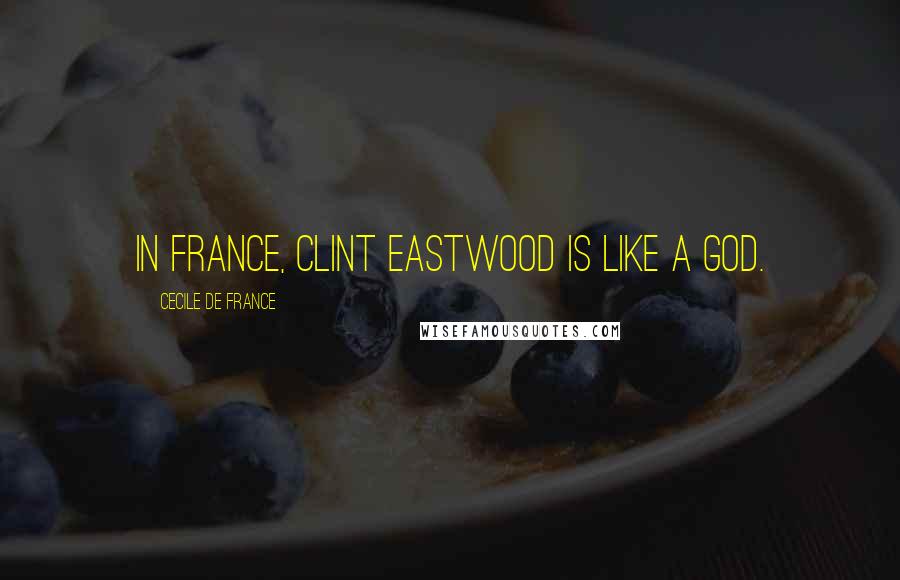 Cecile De France Quotes: In France, Clint Eastwood is like a god.