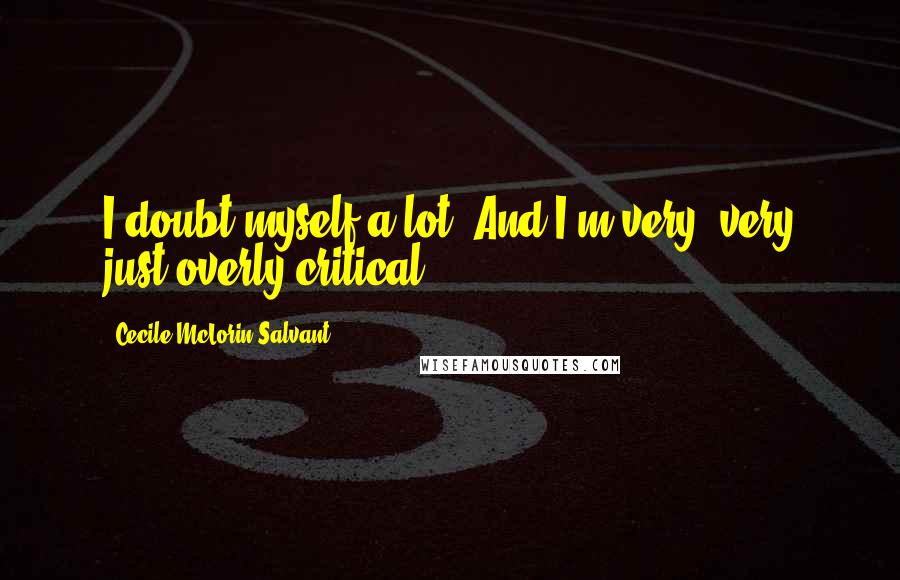 Cecile McLorin Salvant Quotes: I doubt myself a lot. And I'm very, very just overly critical.