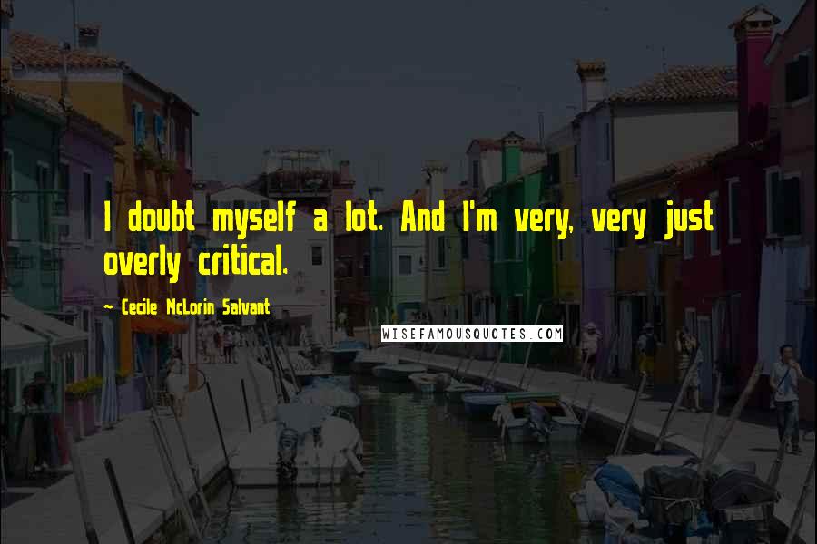 Cecile McLorin Salvant Quotes: I doubt myself a lot. And I'm very, very just overly critical.