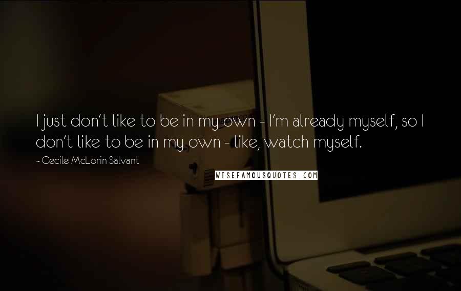 Cecile McLorin Salvant Quotes: I just don't like to be in my own - I'm already myself, so I don't like to be in my own - like, watch myself.