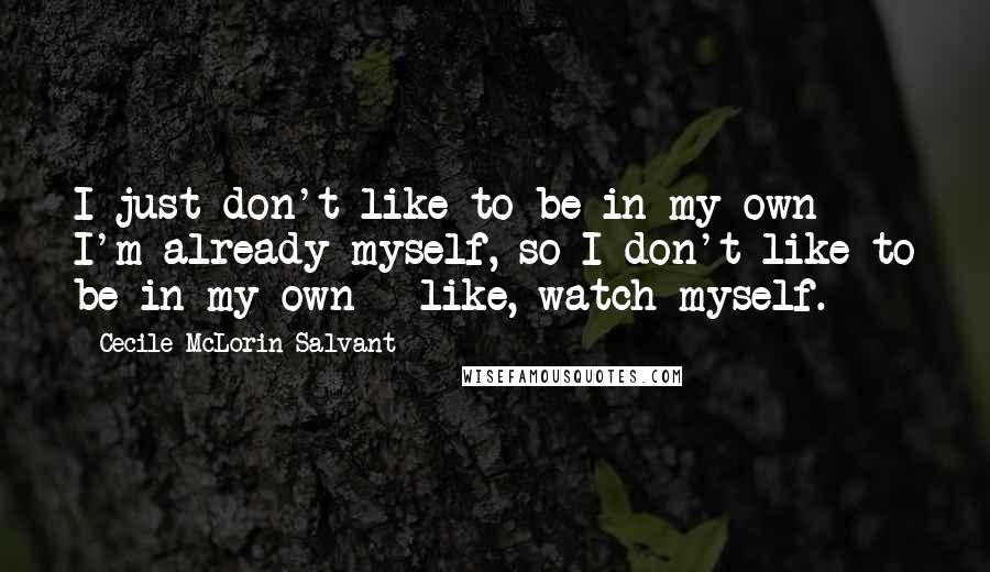 Cecile McLorin Salvant Quotes: I just don't like to be in my own - I'm already myself, so I don't like to be in my own - like, watch myself.