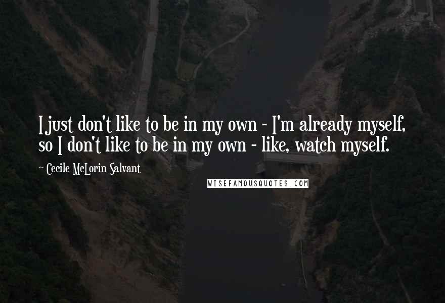 Cecile McLorin Salvant Quotes: I just don't like to be in my own - I'm already myself, so I don't like to be in my own - like, watch myself.